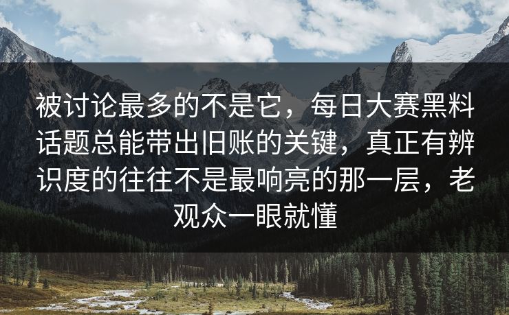 被讨论最多的不是它，每日大赛黑料话题总能带出旧账的关键，真正有辨识度的往往不是最响亮的那一层，老观众一眼就懂