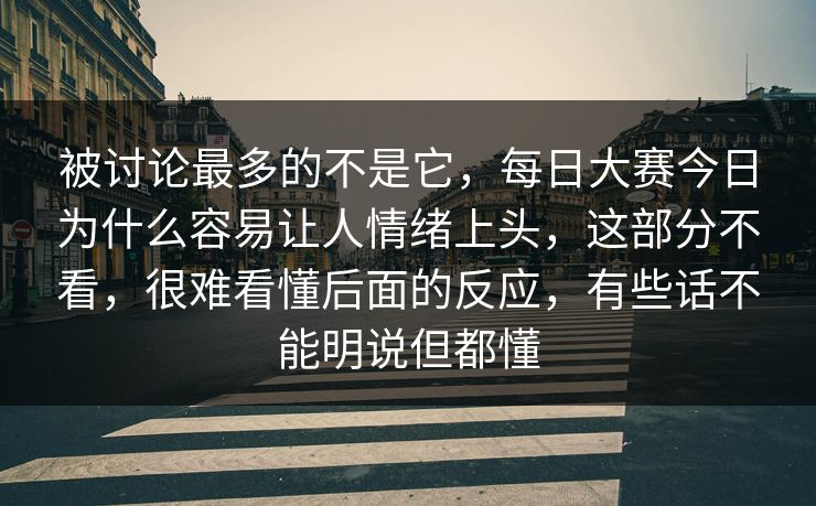 被讨论最多的不是它，每日大赛今日为什么容易让人情绪上头，这部分不看，很难看懂后面的反应，有些话不能明说但都懂