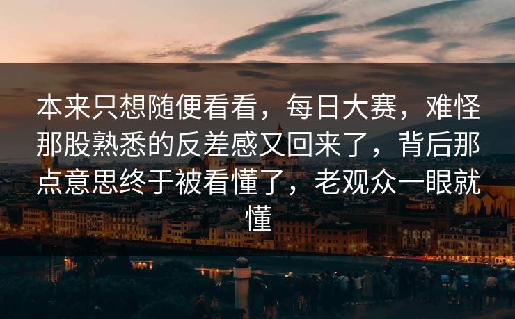 本来只想随便看看，每日大赛，难怪那股熟悉的反差感又回来了，背后那点意思终于被看懂了，老观众一眼就懂