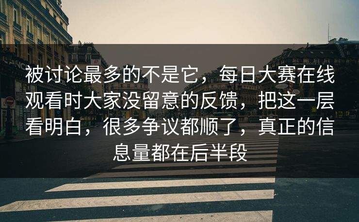 被讨论最多的不是它，每日大赛在线观看时大家没留意的反馈，把这一层看明白，很多争议都顺了，真正的信息量都在后半段