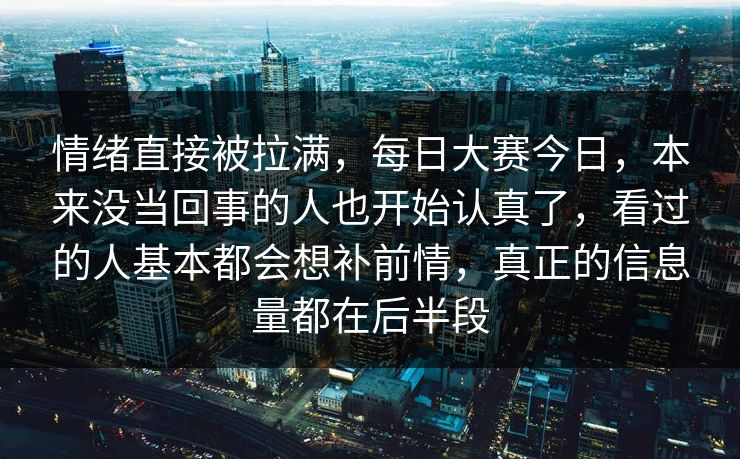 情绪直接被拉满,每日大赛今日,本来没当回事的人也开始认真了,看过的人基本都会想补前情,真正的信息量都在后半段 情绪直接被拉满,每日大赛今日,本来没当回事的人也开始认真了,看过的人基本都会想补前情,真正的信息量都在后半段