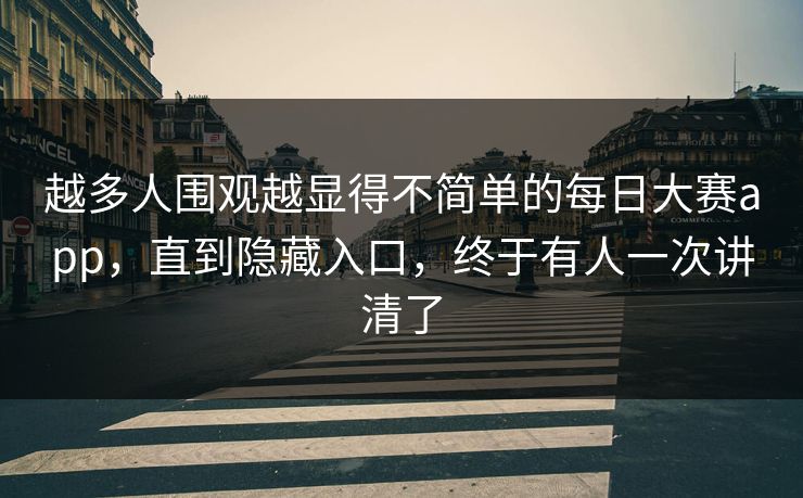 越多人围观越显得不简单的每日大赛app，直到隐藏入口，终于有人一次讲清了
