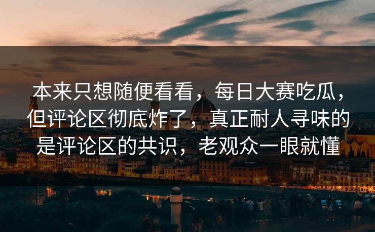 本来只想随便看看，每日大赛吃瓜，但评论区彻底炸了，真正耐人寻味的是评论区的共识，老观众一眼就懂