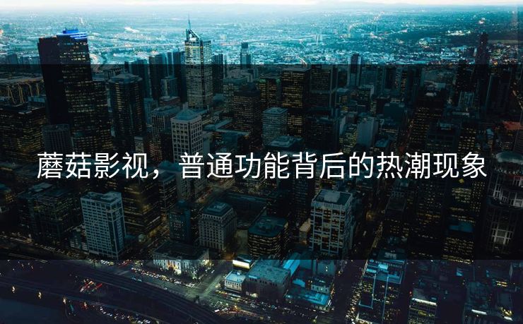 蘑菇影视，普通功能背后的热潮现象