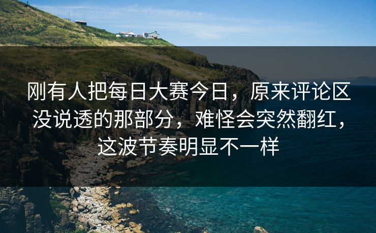 刚有人把每日大赛今日，原来评论区没说透的那部分，难怪会突然翻红，这波节奏明显不一样