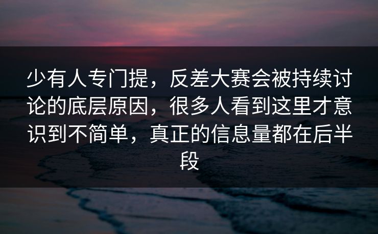 少有人专门提,反差大赛会被持续讨论的底层原因,很多人看到这里才意识到不简单,真正的信息量都在后半段 少有人专门提,反差大赛会被持续讨论的底层原因,很多人看到这里才意识到不简单,真正的信息量都在后半段