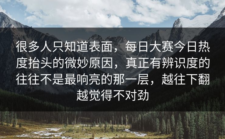很多人只知道表面,每日大赛今日热度抬头的微妙原因,真正有辨识度的往往不是最响亮的那一层,越往下翻越觉得不对劲 很多人只知道表面,每日大赛今日热度抬头的微妙原因,真正有辨识度的往往不是最响亮的那一层,越往下翻越觉得不对劲