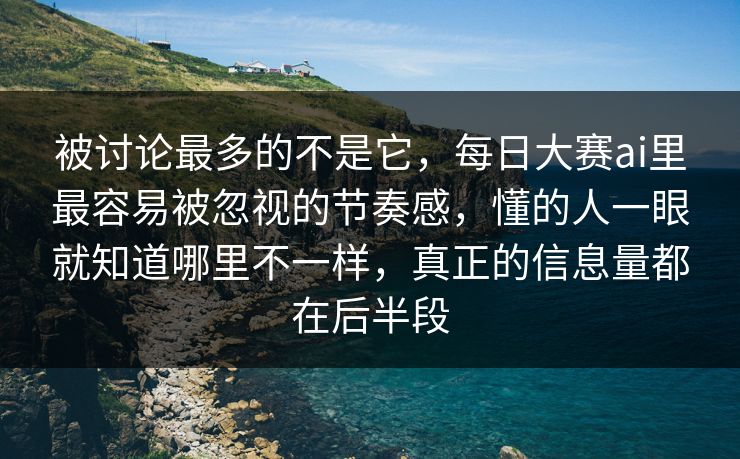 被讨论最多的不是它,每日大赛ai里最容易被忽视的节奏感,懂的人一眼就知道哪里不一样,真正的信息量都在后半段 被讨论最多的不是它,每日大赛ai里最容易被忽视的节奏感,懂的人一眼就知道哪里不一样,真正的信息量都在后半段