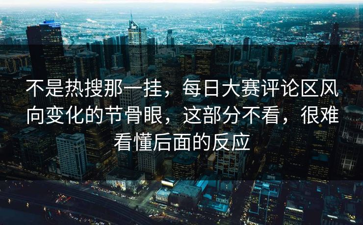 不是热搜那一挂,每日大赛评论区风向变化的节骨眼,这部分不看,很难看懂后面的反应 不是热搜那一挂,每日大赛评论区风向变化的节骨眼,这部分不看,很难看懂后面的反应